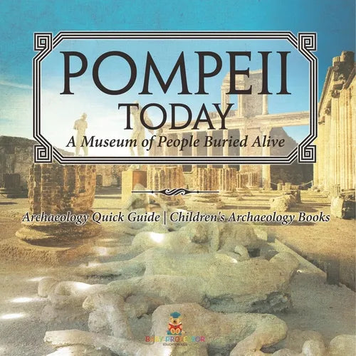 Pompeii Today: A Museum of People Buried Alive - Archaeology Quick Guide Children's Archaeology Books - Paperback