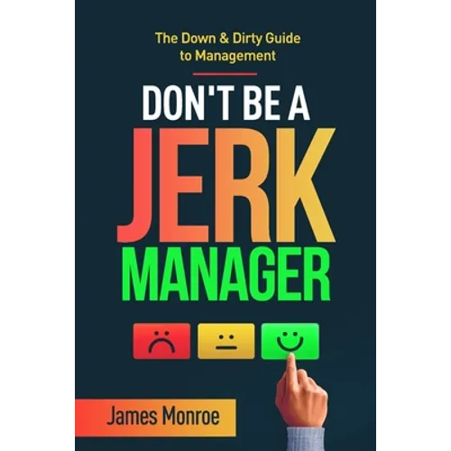 Don't Be a Jerk Manager: The Down & Dirty Guide to Management - Paperback