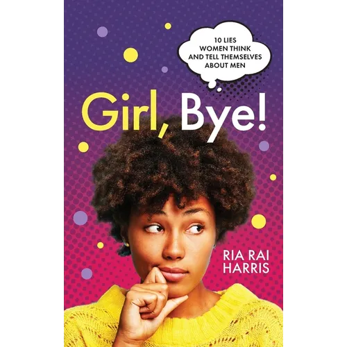 Girl, Bye!: 10 Lies Women Think and Tell Themselves About Men - Paperback