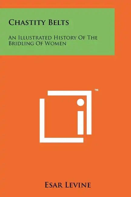 Chastity Belts: An Illustrated History Of The Bridling Of Women - Paperback