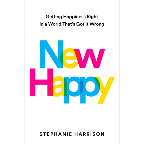 New Happy: Getting Happiness Right in a World That's Got It Wrong - Hardcover