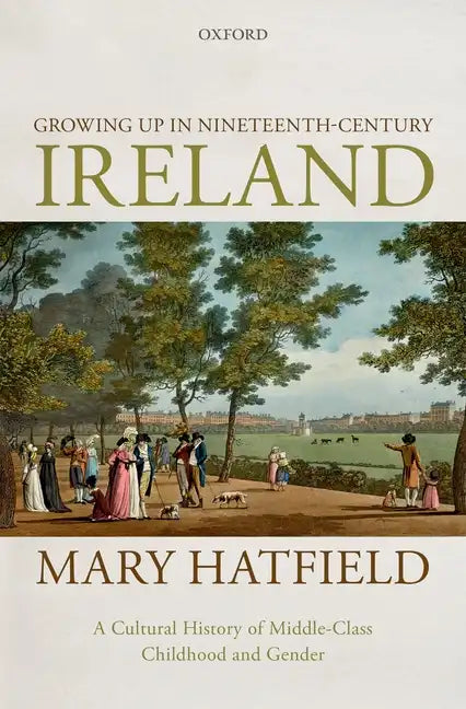 Growing Up in Nineteenth-Century Ireland: A Cultural History of Middle-Class Childhood and Gender - Hardcover