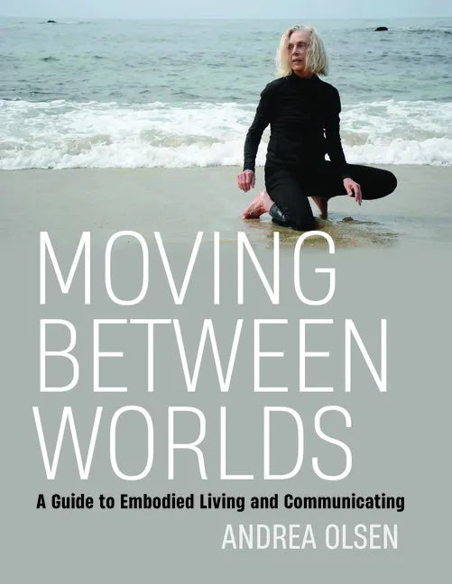 Moving Between Worlds: A Guide to Embodied Living and Communicating - Paperback