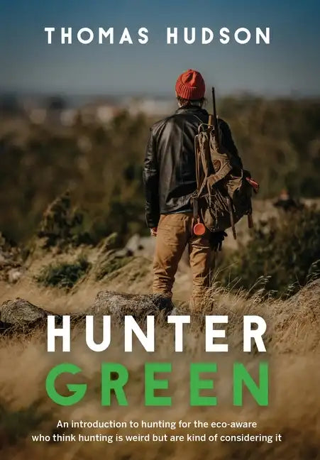 Hunter Green: An Introduction to Hunting for the Eco-Aware Who Think Hunting is Weird But Are Kind of Considering It - Hardcover