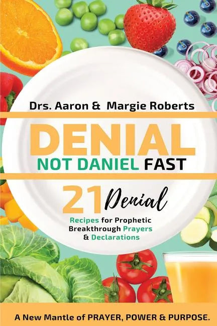 Denial Not Daniel Fast 21 Day Recipes, Declarations, & Prayers: A New Mantle of Prayer, Power, & Purpose - Paperback