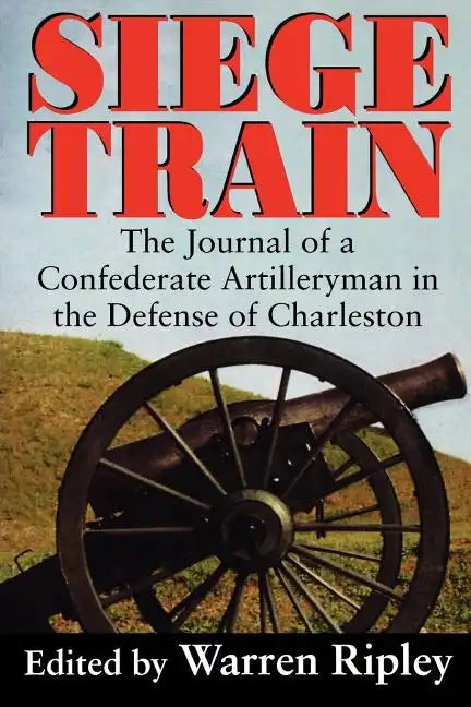 Siege Train: The Journal of a Confederate Artilleryman in Defense of Charleston - Paperback