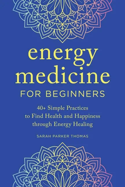 Energy Medicine for Beginners: 40+ Simple Practices to Find Health and Happiness Through Energy Healing - Paperback