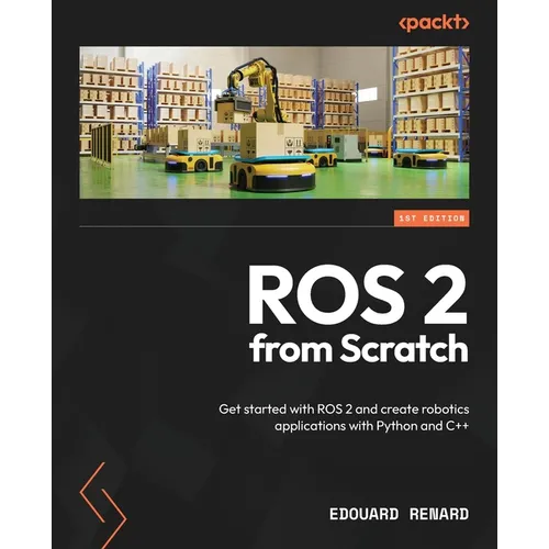 ROS 2 from Scratch: Get started with ROS 2 and create robotics applications with Python and C++ - Paperback