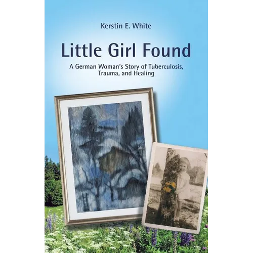 Little Girl Found: A German Woman'S Story of Tuberculosis, Trauma, and Healing - Paperback