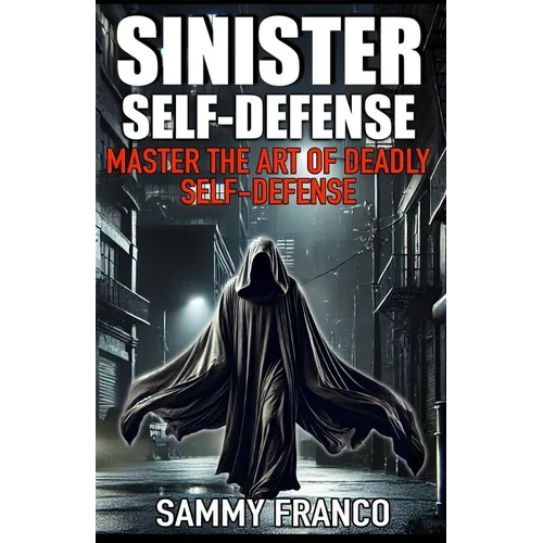 Sinister Self-Defense: Master the Art of Deadly Self-Defense - Paperback