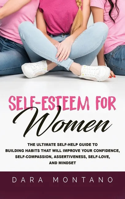 Self-Esteem for Women: The Ultimate Self-Help Guide to Build Habits that Will Improve Your Confidence, Self-Compassion, Assertiveness, Self-L - Hardcover