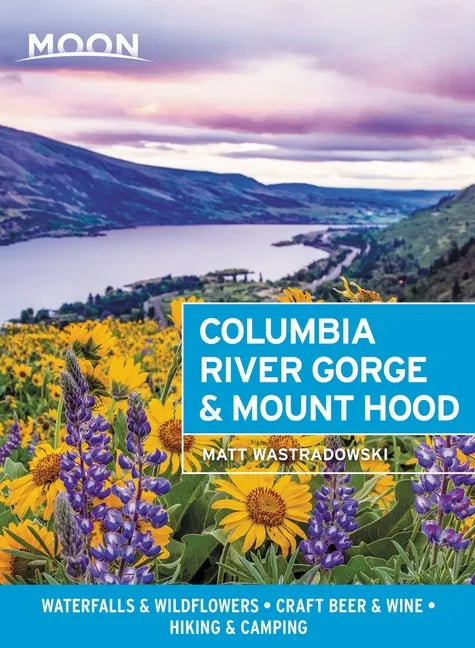 Moon Columbia River Gorge & Mount Hood: Waterfalls & Wildflowers, Craft Beer & Wine, Hiking & Camping - Paperback
