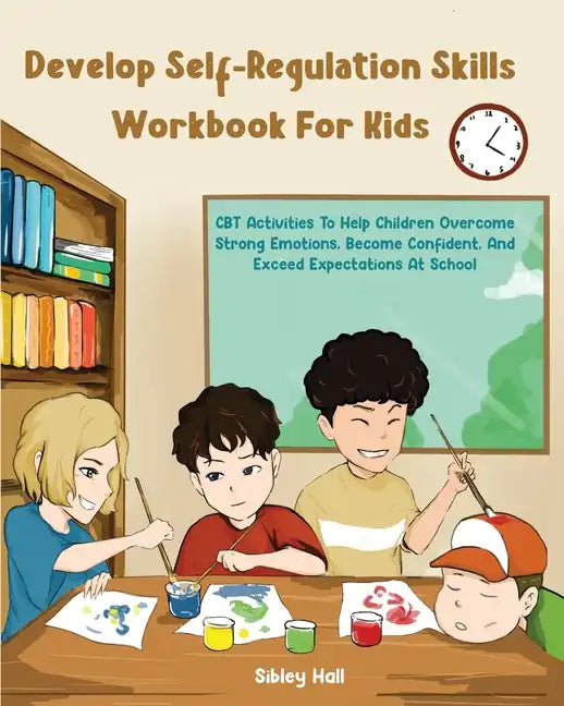 Develop Self-Regulation Skills Workbook For Kids: CBT Activities To Help Children Overcome Strong Emotions, Become Confident, And Exceed Expectations - Paperback