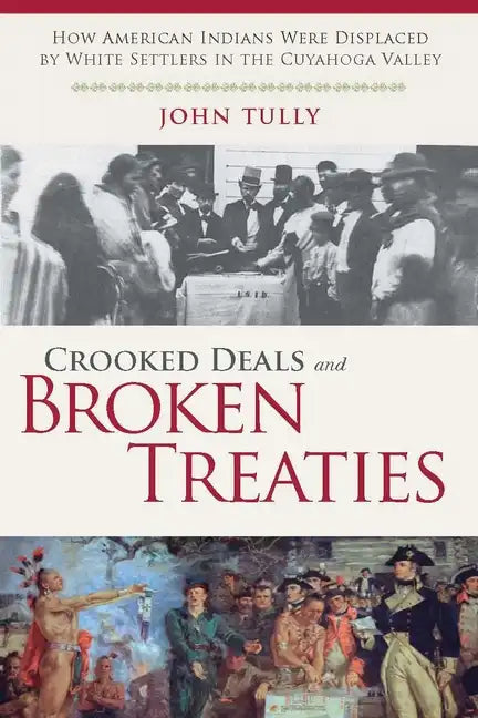 Crooked Deals and Broken Treaties: How American Indians Were Displaced by White Settlers in the Cuyahoga Valley - Paperback