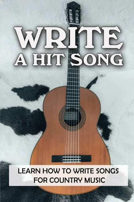 Write A Hit Song: Learn How To Write Songs For Country Music: Write Songs - Paperback