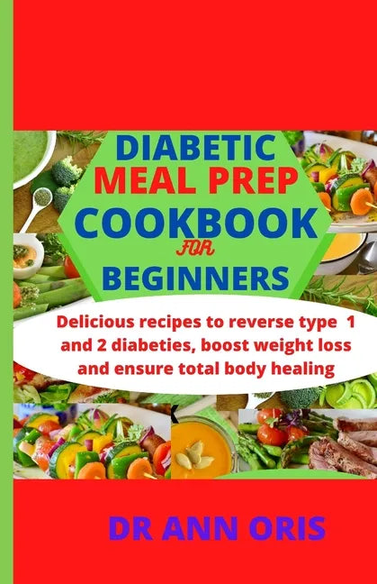 Diabetic Meal Prep Cookbook for Beginners: Delicious recipes to reverse type 1 and 2 diabetes, boost weight loss and ensure total body healing - Paperback