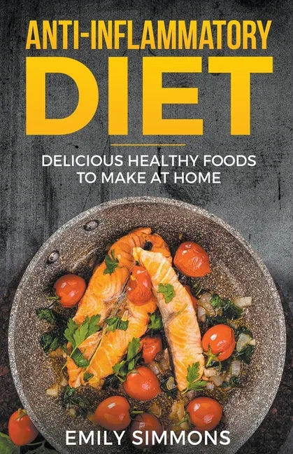 Anti Inflammatory Recipes: Delicious Healthy Foods to Make at Home - Paperback