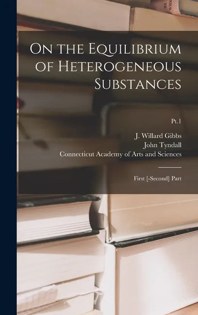 On the Equilibrium of Heterogeneous Substances: First [-second] Part; Pt.1 - Hardcover