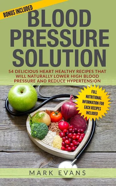 Blood Pressure: Solution - 54 Delicious Heart Healthy Recipes That Will Naturally Lower High Blood Pressure and Reduce Hypertension (B - Paperback