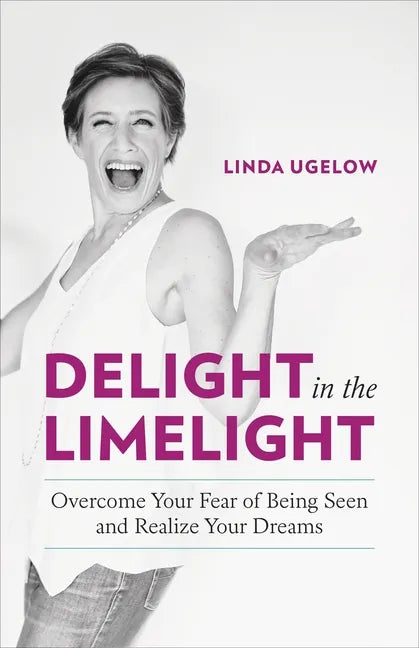 Delight in the Limelight: Overcome Your Fear of Being Seen and Realize Your Dreams - Paperback