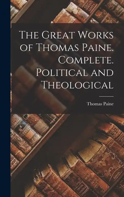 The Great Works of Thomas Paine. Complete. Political and Theological - Hardcover