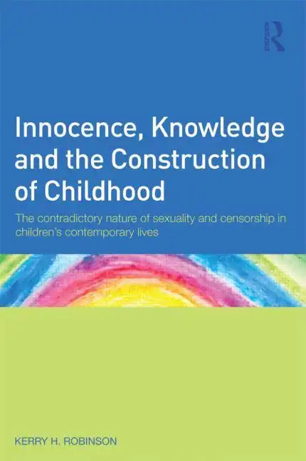 Innocence, Knowledge and the Construction of Childhood: The contradictory nature of sexuality and censorship in children's contemporary lives - Paperback