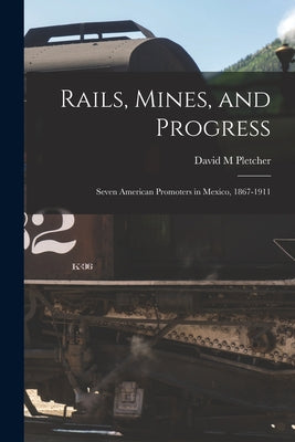 Rails, Mines, and Progress: Seven American Promoters in Mexico, 1867-1911 - Paperback