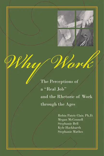 Why Work?: The Perceptions of a Real Job and the Rhetoric of Work Through the Ages - Paperback