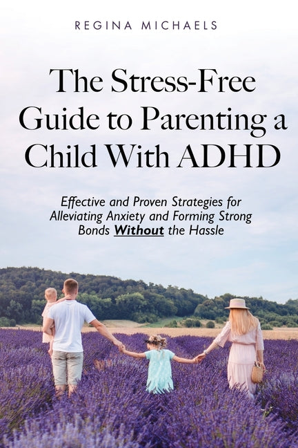 The Stress-Free Guide to Parenting a Child With ADHD: Effective and Proven Strategies for Alleviating Anxiety and Forming Strong Bonds Without the Has - Paperback