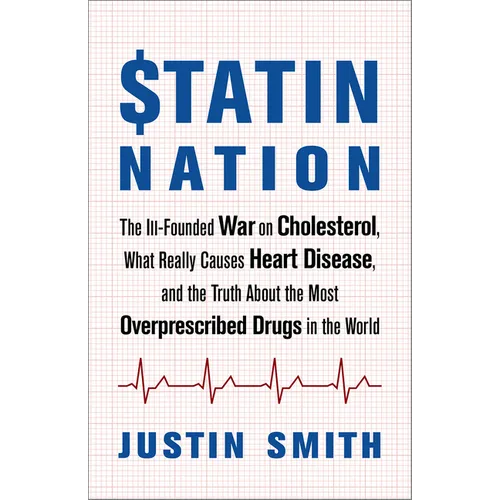 Statin Nation: The Ill-Founded War on Cholesterol, What Really Causes Heart Disease, and the Truth about the Most Overprescribed Drugs in the World - Paperback
