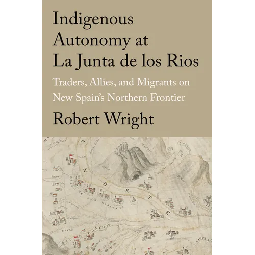 Indigenous Autonomy at La Junta de Los Rios: Traders, Allies, and Migrants on New Spain's Northern Frontier - Hardcover