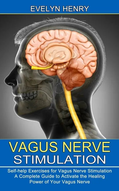 Vagus Nerve Stimulation: A Complete Guide to Activate the Healing Power of Your Vagus Nerve (Self-help Exercises for Vagus Nerve Stimulation) - Paperback