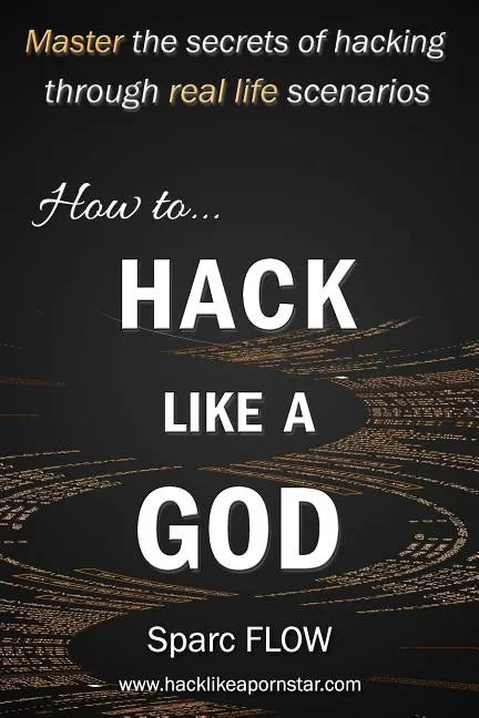 How to Hack Like a God: Master the Secrets of Hacking Through Real Life Scenarios - Paperback