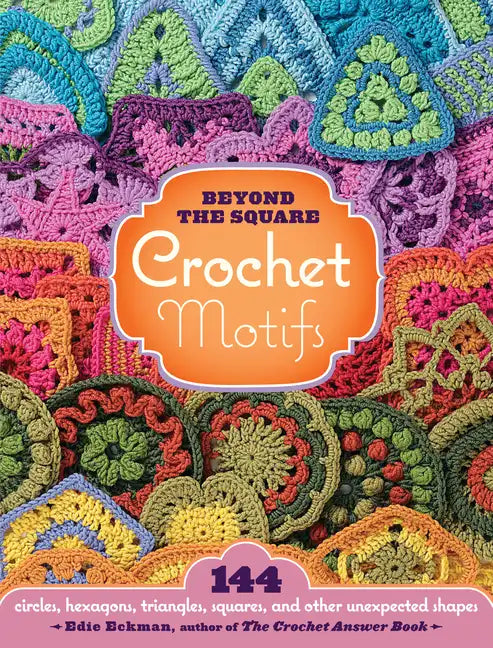 Beyond the Square Crochet Motifs: 144 Circles, Hexagons, Triangles, Squares, and Other Unexpected Shapes - Spiral