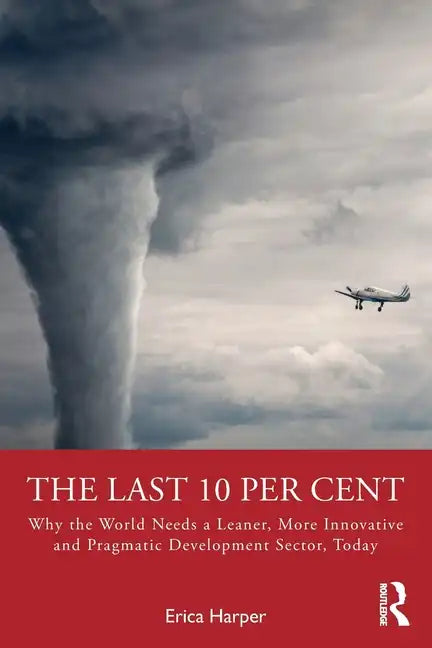 The Last 10 Per Cent: Why the World Needs a Leaner, More Innovative and Pragmatic Development Sector, Today - Paperback