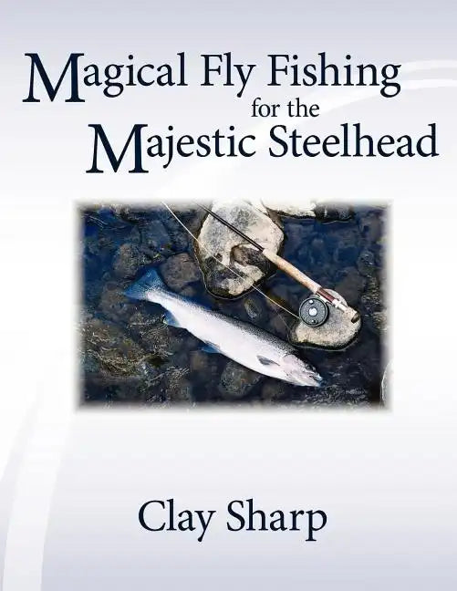 Magical Fly Fishing for the Majestic Steelhead - Paperback
