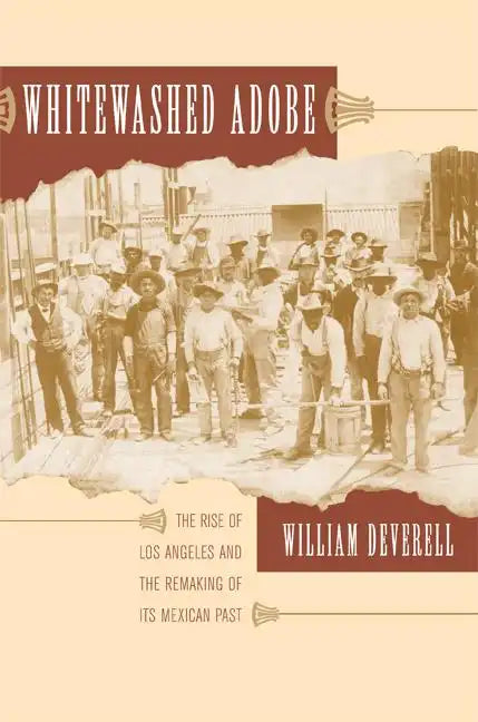 Whitewashed Adobe: The Rise of Los Angeles and the Remaking of Its Mexican Past - Paperback