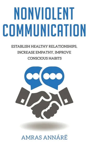 Nonviolent Communication: Establish Healthy Relationships, Increase Empathy, Improve Conscious Habits - Paperback