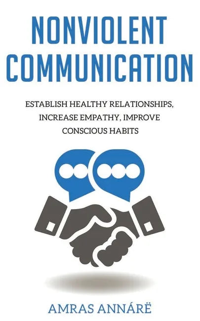 Nonviolent Communication: Establish Healthy Relationships, Increase Empathy, Improve Conscious Habits - Paperback