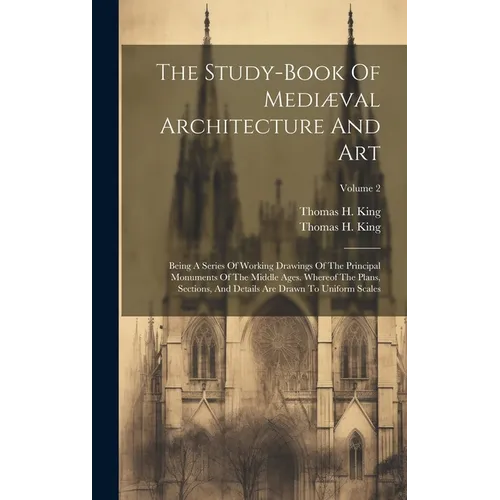 The Study-book Of Mediæval Architecture And Art: Being A Series Of Working Drawings Of The Principal Monuments Of The Middle Ages. Whereof The Plans, - Hardcover