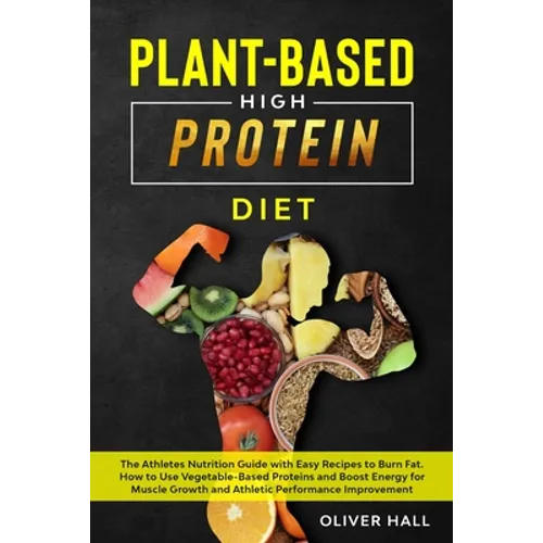 Plant-Based High-Protein Diet: The athletes nutrition guide with easy recipes to burn fat. How to use vegetable-based protein and boost energy for mu - Paperback