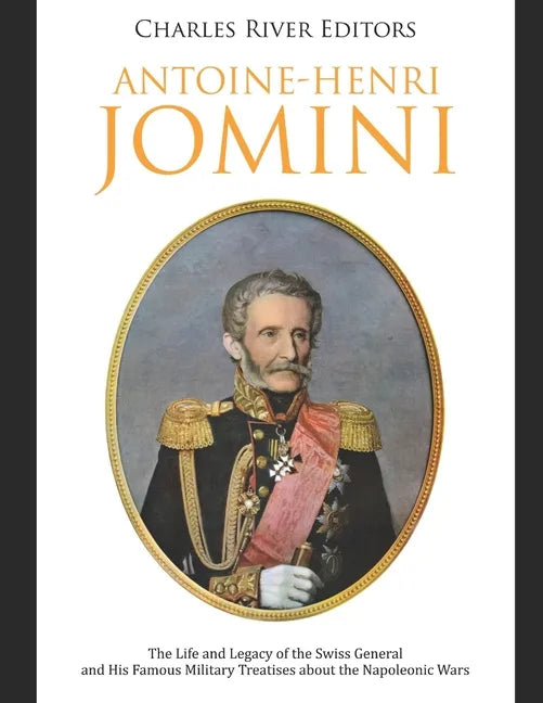 Antoine-Henri Jomini: The Life and Legacy of the Swiss General and His Famous Military Treatises about the Napoleonic Wars - Paperback