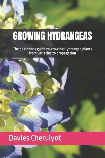 Growing Hydrangeas: The beginner's guide to growing Hydrangea plants from varieties to propagation - Paperback