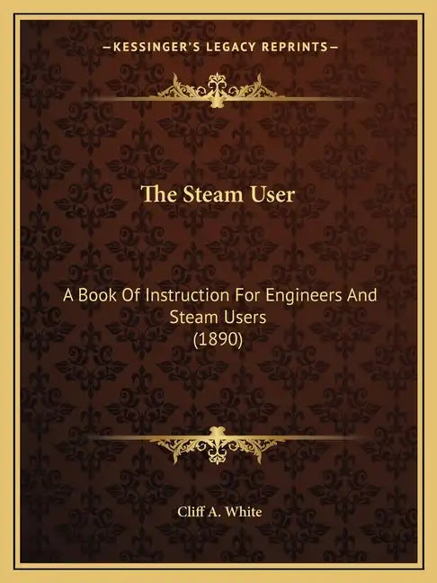 The Steam User: A Book Of Instruction For Engineers And Steam Users (1890) - Paperback