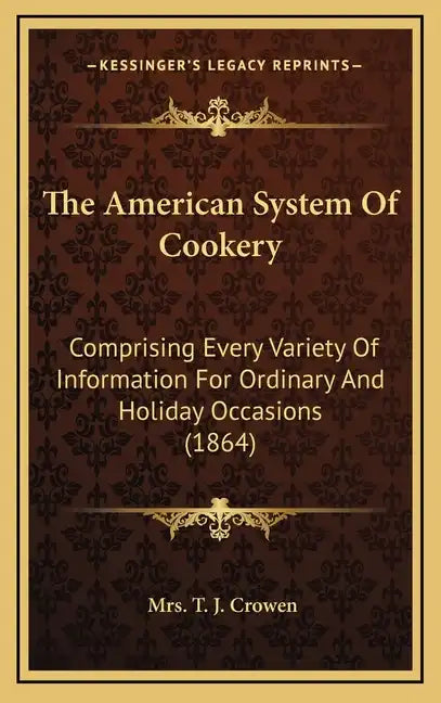 The American System Of Cookery: Comprising Every Variety Of Information For Ordinary And Holiday Occasions (1864) - Hardcover