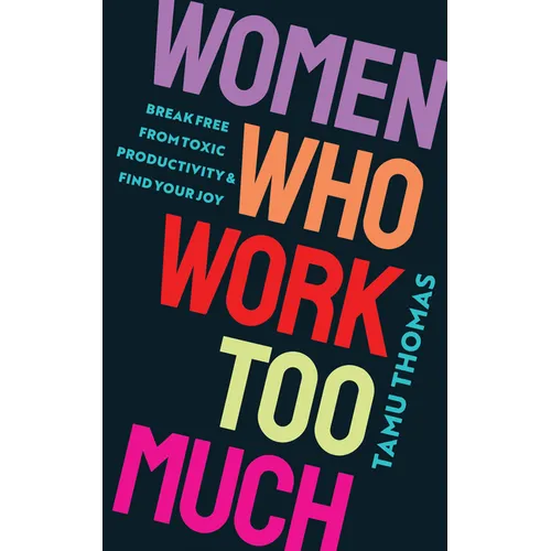 Women Who Work Too Much: Break Free from Toxic Productivity and Find Your Joy - Paperback
