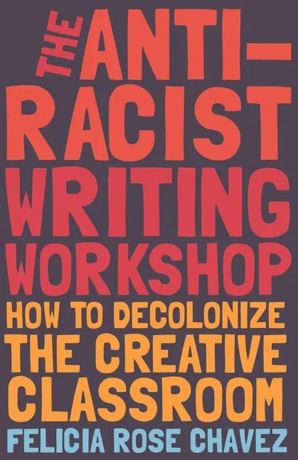 The Anti-Racist Writing Workshop: How to Decolonize the Creative Classroom - Hardcover