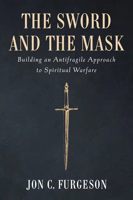 The Sword and the Mask: Building an Antifragile Approach to Spiritual Warfare - Paperback