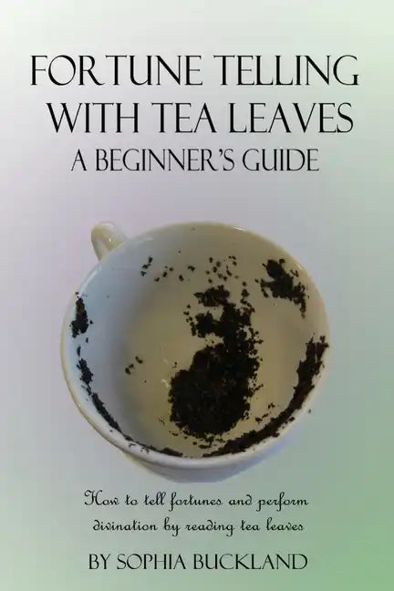 Fortune Telling with Tea Leaves - A Beginner's Guide: How to tell fortunes and perform divination by reading tea leaves (Tasseography) - Paperback