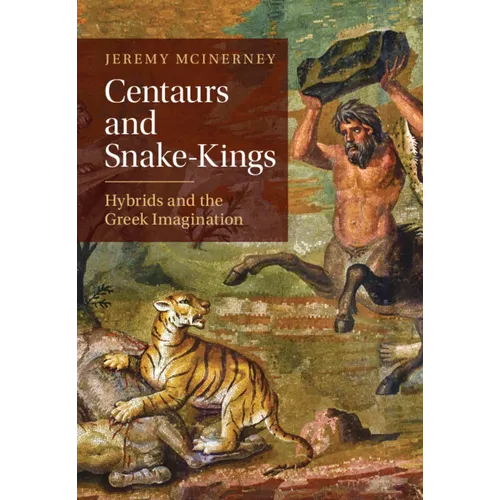Centaurs and Snake-Kings: Hybrids and the Greek Imagination - Hardcover